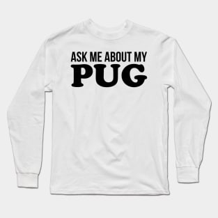 Ask Me About My Pug Long Sleeve T-Shirt